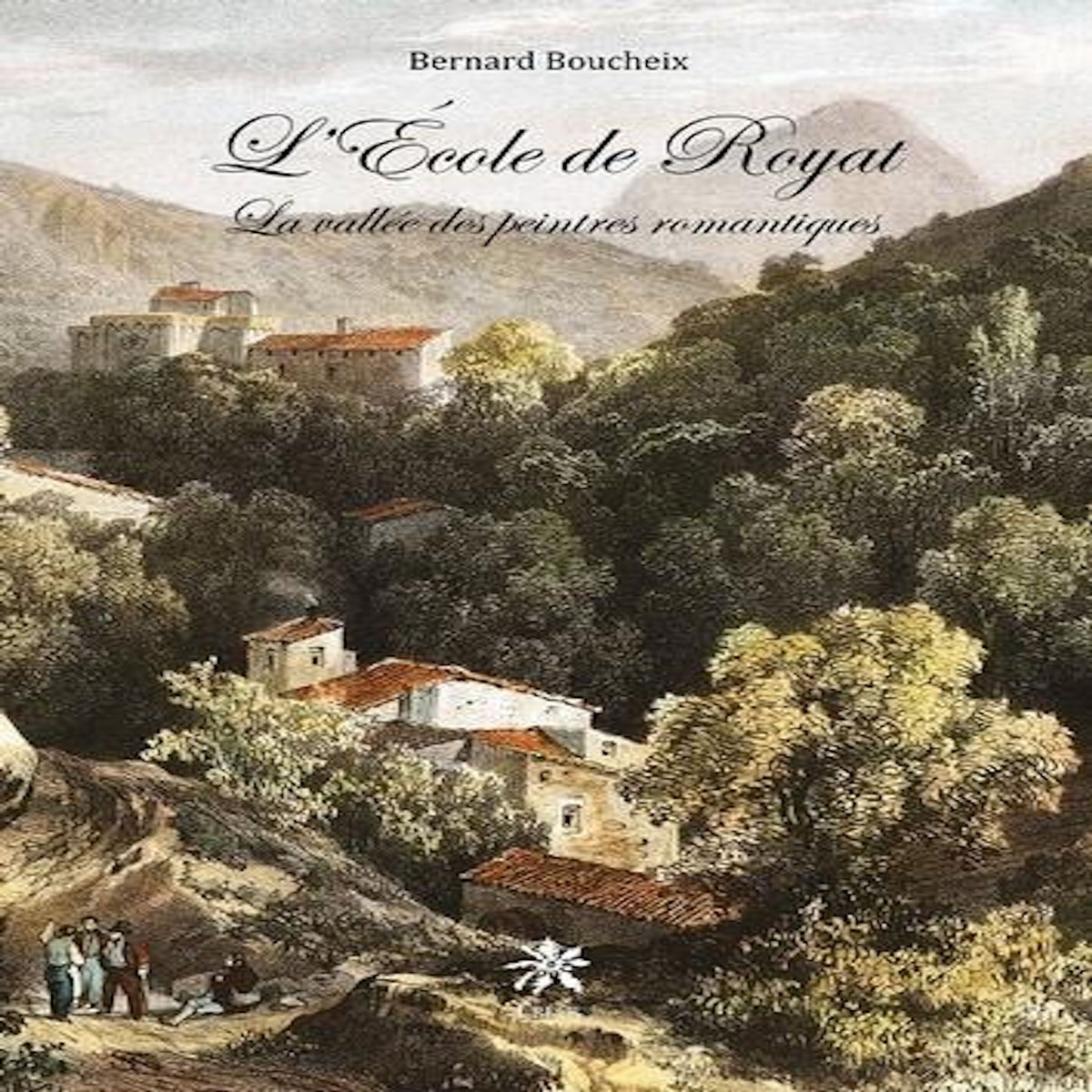 L'ECOLE DE ROYAT. LA VALLEE DES PEINTRES ROMANTIQUES, Boucheix Bernard