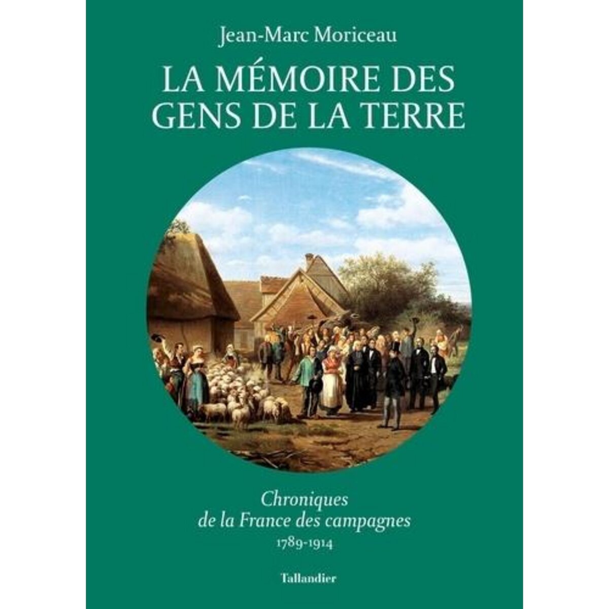  LA MEMOIRE DES GENS DE LA TERRE. CHRONIQUES DE LA FRANCE DES CAMPAGNES, 1789-1914, Moriceau Jean-Marc