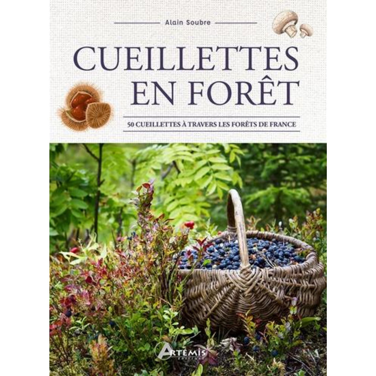 CUEILLETTES EN FORET. 50 CUEILLETTES A TRAVERS LES FORETS DE FRANCE, Soubre Alain