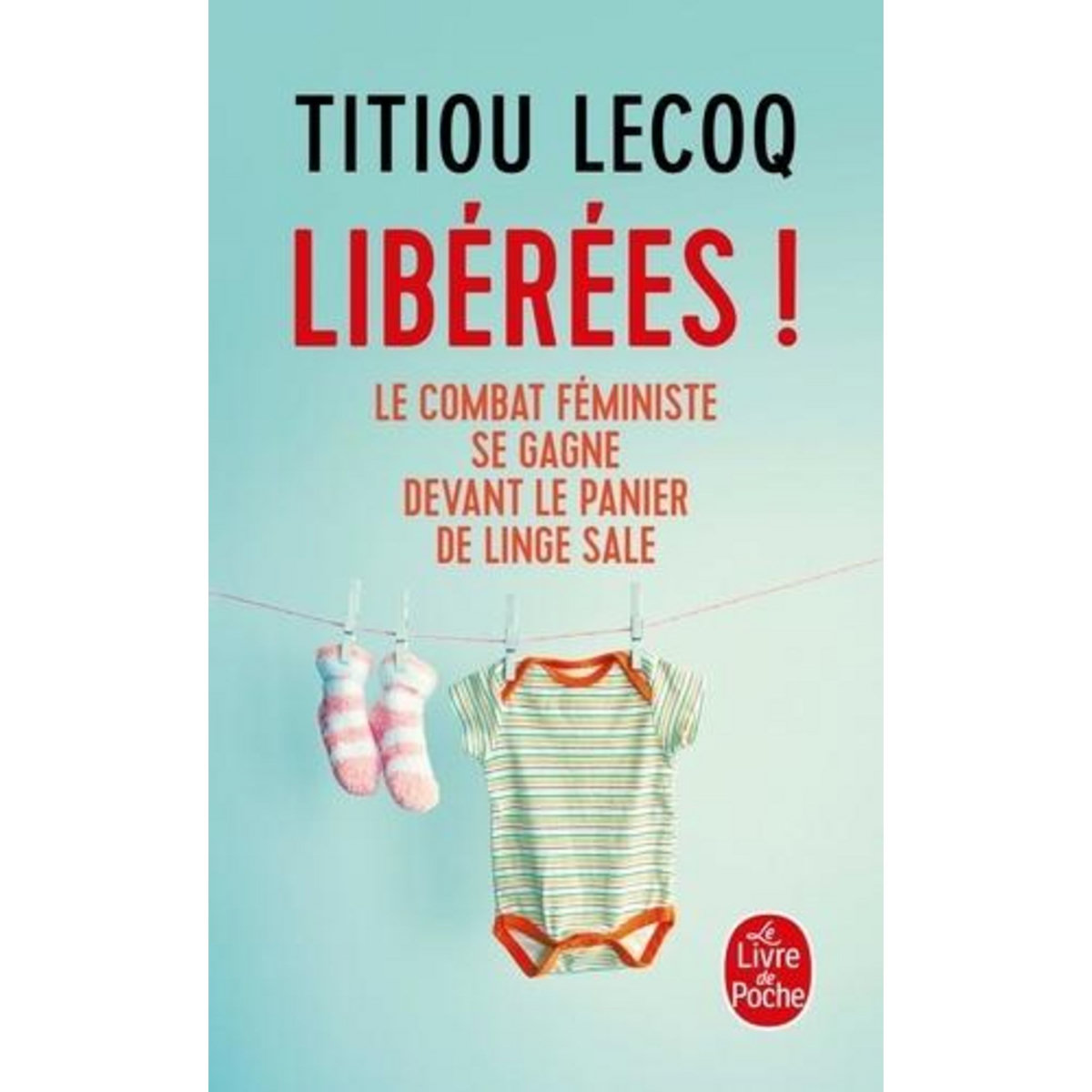 LIBEREES ! LE COMBAT FEMINISTE SE GAGNE DEVANT LE PANIER DE LINGE SALE, Lecoq Titiou