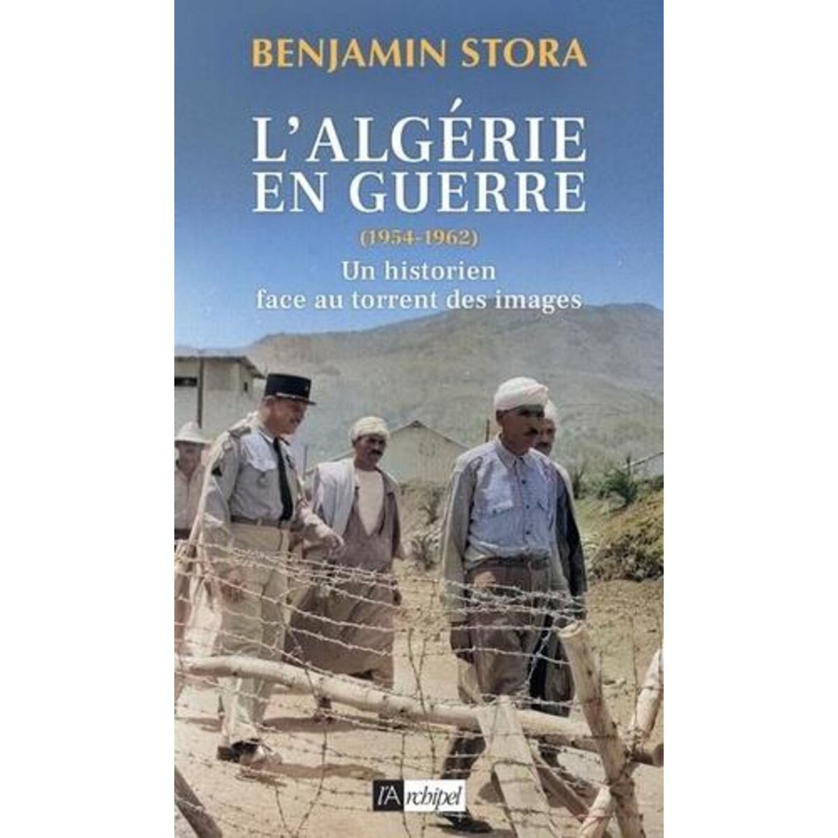 L'ALGERIE EN GUERRE (1954-1962). UN HISTORIEN FACE AU TORRENT DES IMAGES, Stora Benjamin