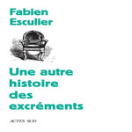 UNE AUTRE HISTOIRE DES EXCREMENTS, Esculier Fabien