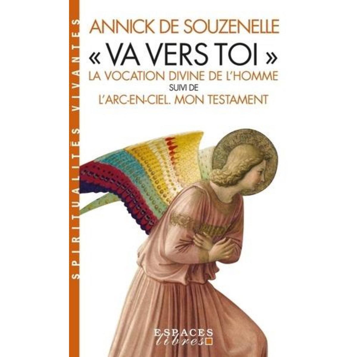 VA VERS TOI . LA VOCATION DIVINE DE L'HOMME SUIVI DE L'ARC-EN-CIEL - MON TESTAMENT, Souzenelle Annick de