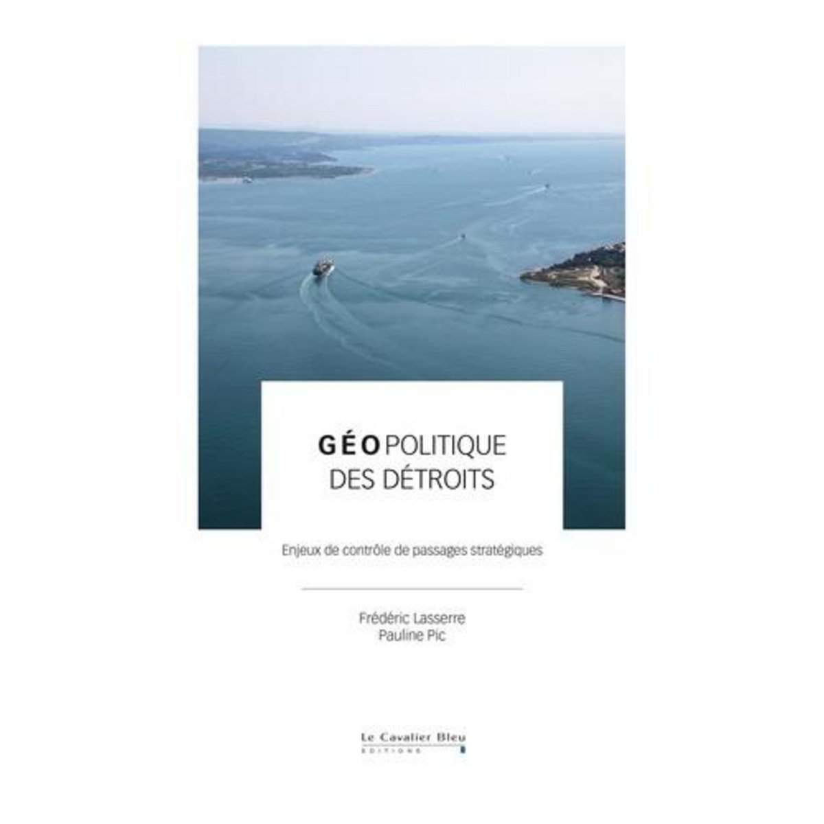 GEOPOLITIQUE DES DETROITS. ENJEUX DE CONTROLE DE PASSAGES STRATEGIQUES, Lasserre Frédéric