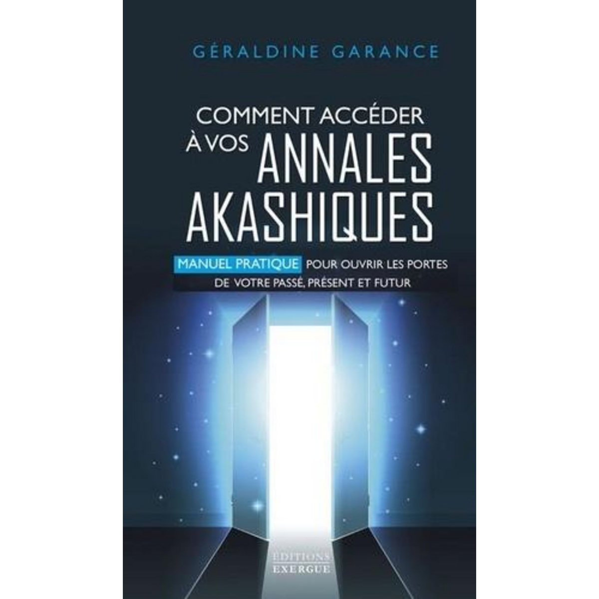 COMMENT ACCEDER A VOS ANNALES AKASHIQUES. MANUEL PRATIQUE POUR OUVRIR LES PORTES DE VOTRE PASSE, PRESENT ET FUTUR, Garance Géraldine