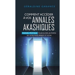COMMENT ACCEDER A VOS ANNALES AKASHIQUES. MANUEL PRATIQUE POUR OUVRIR LES PORTES DE VOTRE PASSE, PRESENT ET FUTUR, Garance Géraldine