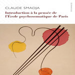 INTRODUCTION A LA PENSEE DE L'ECOLE PSYCHOSOMATIQUE DE PARIS, Smadja Claude