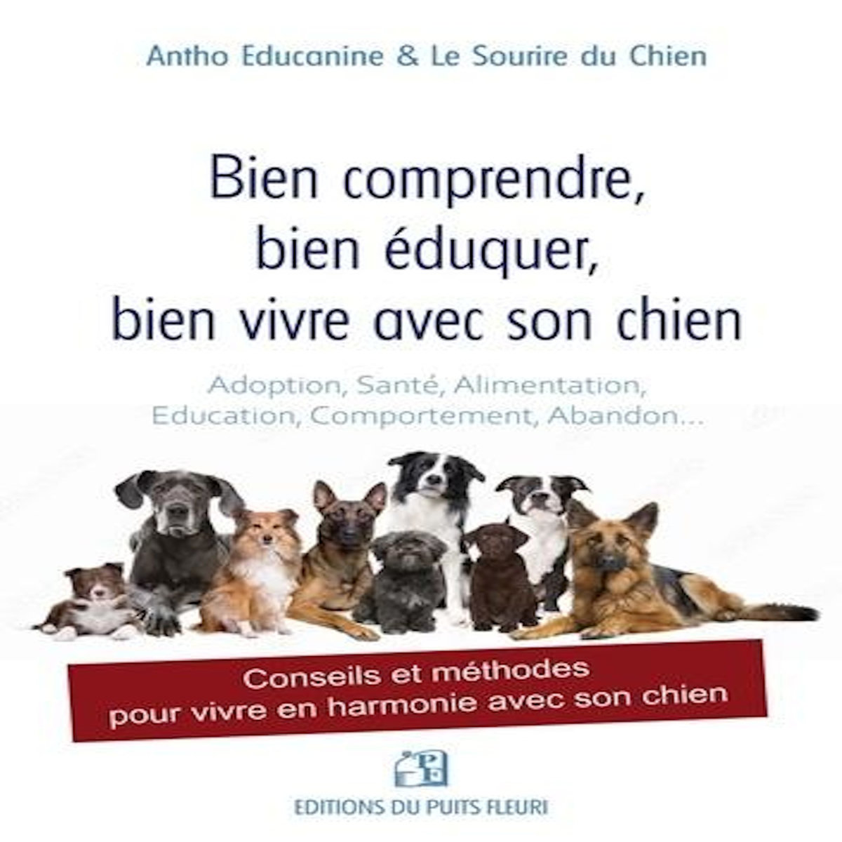BIEN COMPRENDRE, BIEN EDUQUER, BIEN VIVRE AVEC SON CHIEN. CONSEILS ET METHODES POUR VIVRE EN HARMONIE AVEC SON CHIEN, Antho Educanine