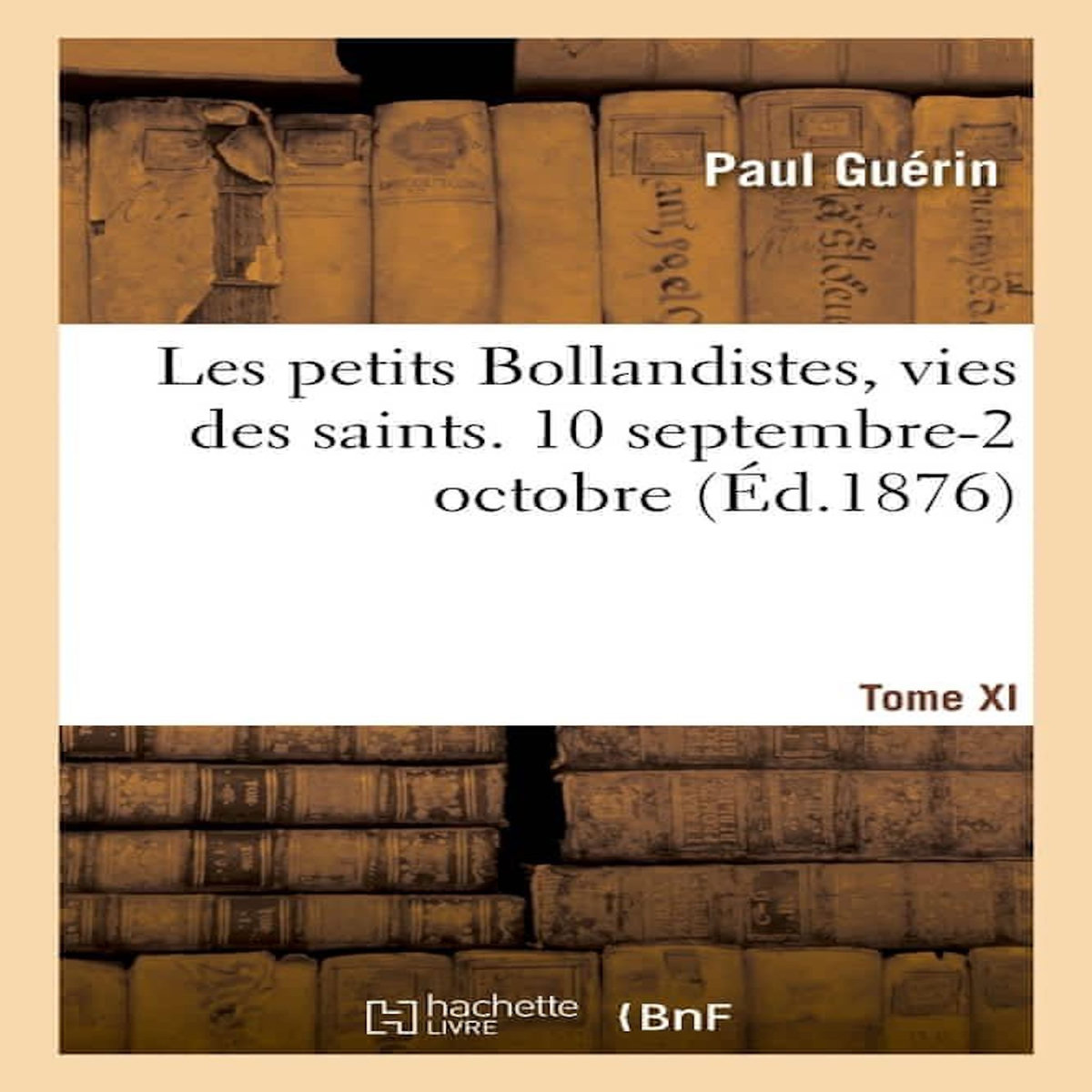LES PETITS BOLLANDISTES, VIES DES SAINTS. 10 SEPTEMBRE-2 OCTOBRE - TOME XI, -