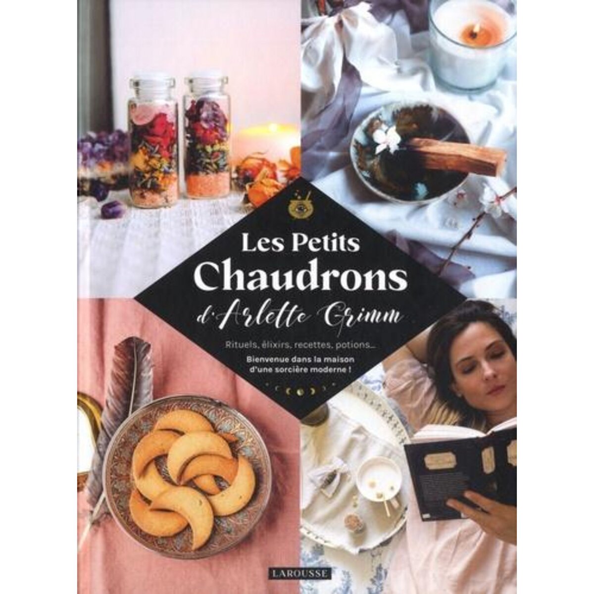 LES PETITS CHAUDRONS D'ARLETTE GRIMM. RITUELS, ELIXIRS, RECETTES, POTIONS... BIENVENUE DANS LA MAISON D'UNE SORCIERE MODERNE !, Grimm Arlette
