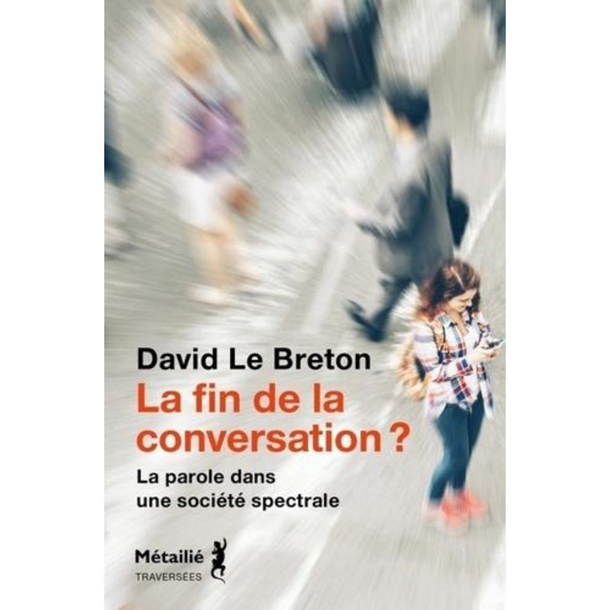 LA FIN DE LA CONVERSATION ?. LA PAROLE DANS UNE SOCIETE SPECTRALE, Le Breton David