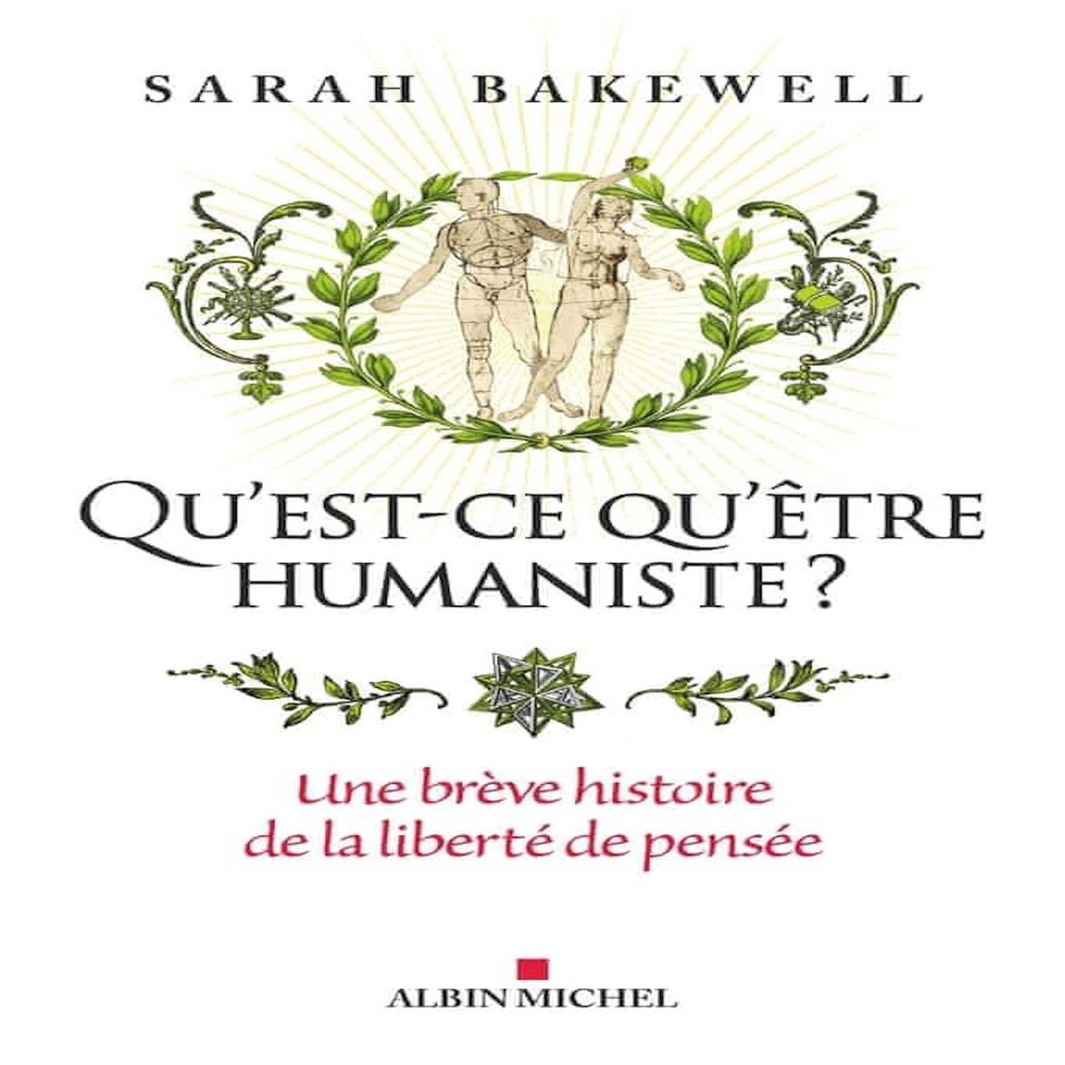 QU'EST-CE QU'ETRE HUMANISTE ?. UNE BREVE HISTOIRE DE LA LIBERTE DE PENSEE, Bakewell Sarah
