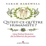 QU'EST-CE QU'ETRE HUMANISTE ?. UNE BREVE HISTOIRE DE LA LIBERTE DE PENSEE, Bakewell Sarah