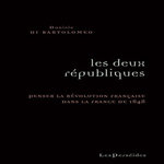 LES DEUX REPUBLIQUES. PENSER LA REVOLUTION DANS LA FRANCE DE 1848, Di Bartolomeo Daniele