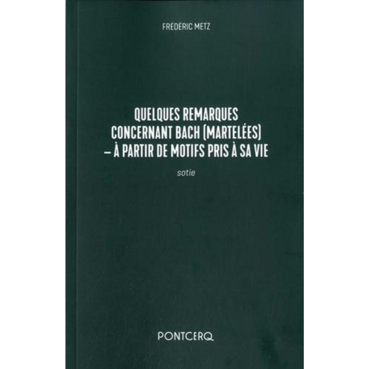 QUELQUES REMARQUES CONCERNANT BACH (MARTELEES). A PARTIR DE MOTIFS PRIS A SA VIE - SOTIE, Metz Frédéric