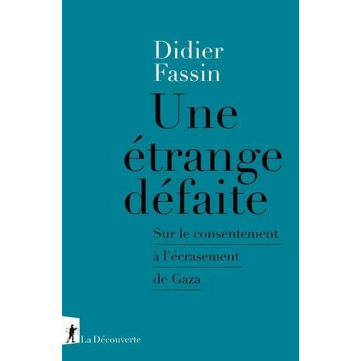 UNE ETRANGE DEFAITE. SUR LE CONSENTEMENT A L'ECRASEMENT DE GAZA, Fassin Didier