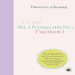LA CLE DU CHANGEMENT : L'ACTION ! UN PROGRAMME DE 4 SEMAINES ET 22 PRATIQUES POUR REPRENDRE LE CONTROLE DE SA VIE, Cheung Theresa