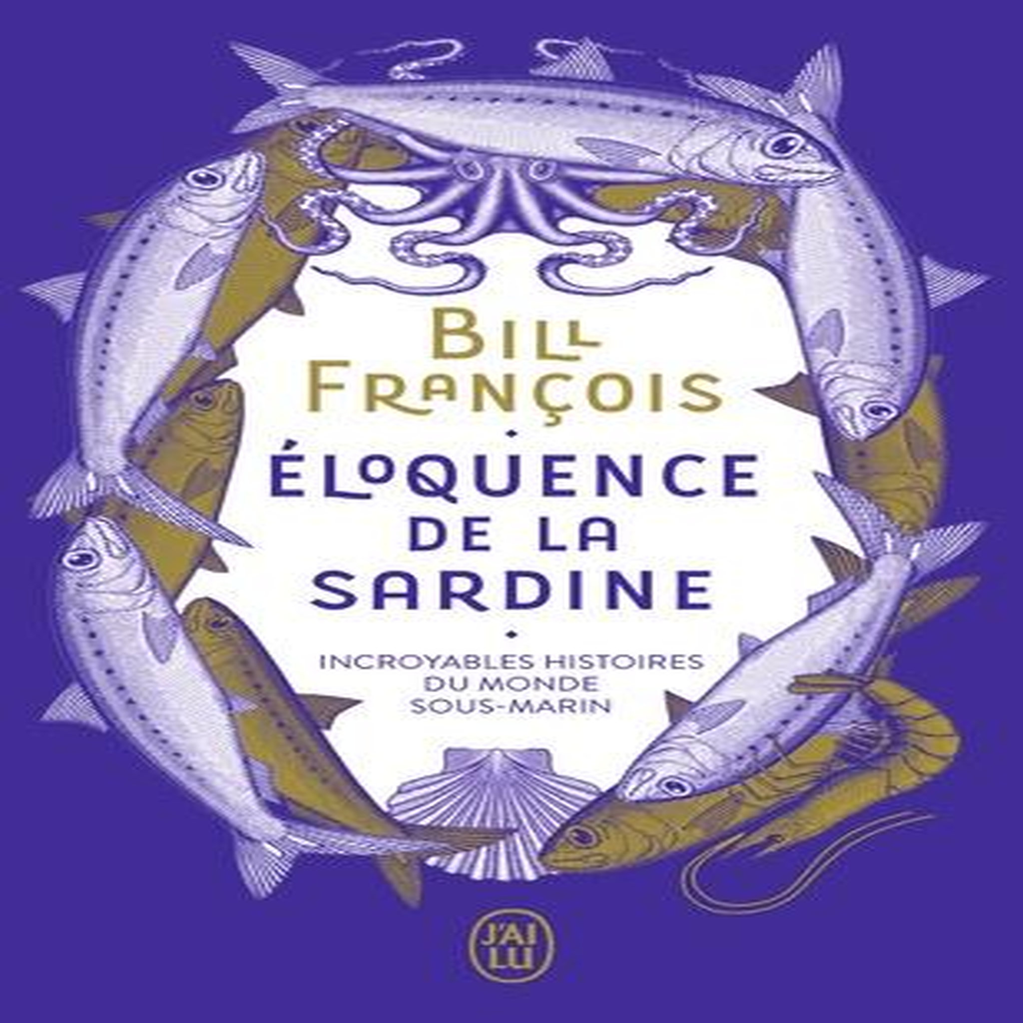 ELOQUENCE DE LA SARDINE. INCROYABLES HISTOIRES DU MONDE SOUS-MARIN, François Bill