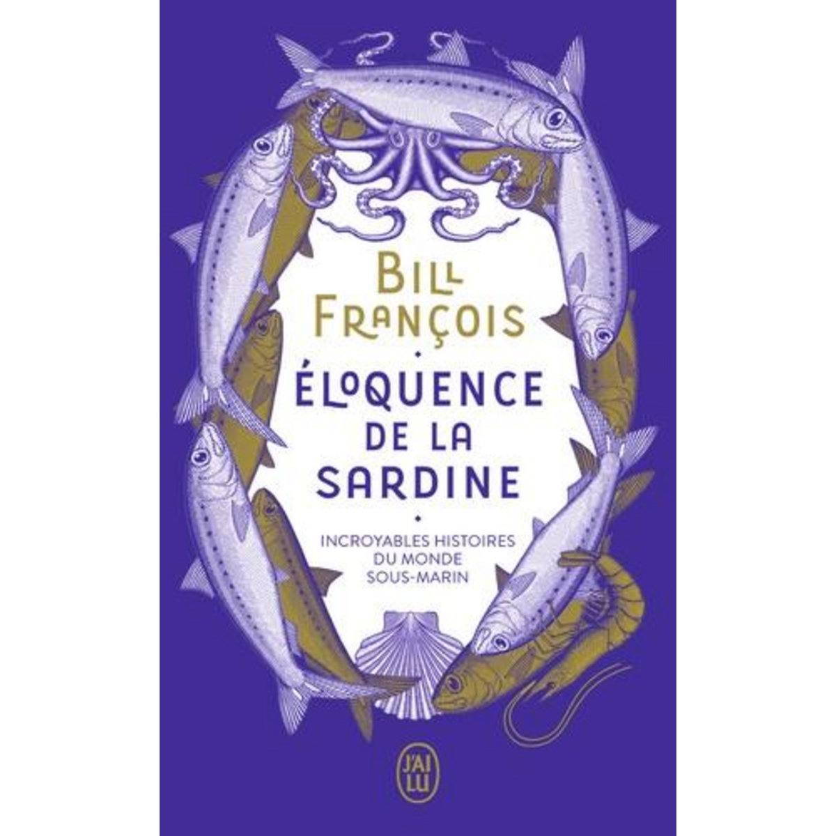 ELOQUENCE DE LA SARDINE. INCROYABLES HISTOIRES DU MONDE SOUS-MARIN, François Bill
