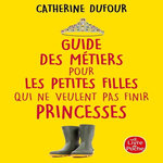 GUIDE DES METIERS POUR LES PETITES FILLES QUI NE VEULENT PAS FINIR PRINCESSES, Dufour Catherine