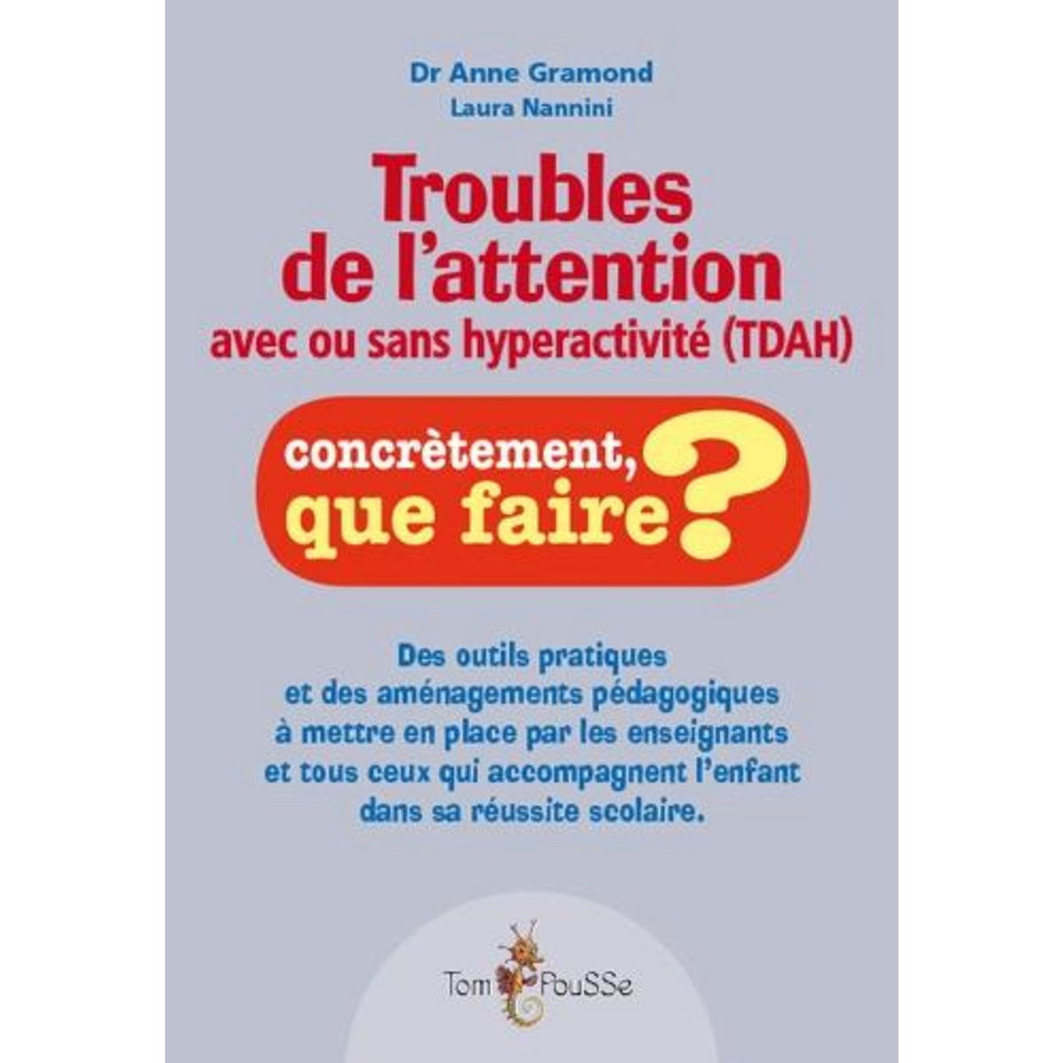 TROUBLES DE L'ATTENTION AVEC OU SANS HYPERACTIVITE (TDAH). DES OUTILS PRATIQUES ET DES AMENAGEMENTS PEDAGOGIQUES A METTRE EN PLACE PAR LES ENSEIGNANTS ET TOUS CEUX QUI ACCOMPAGNENT L'ENFANT DANS SA REUSSITE SCOLAIRE, Gramond Anne