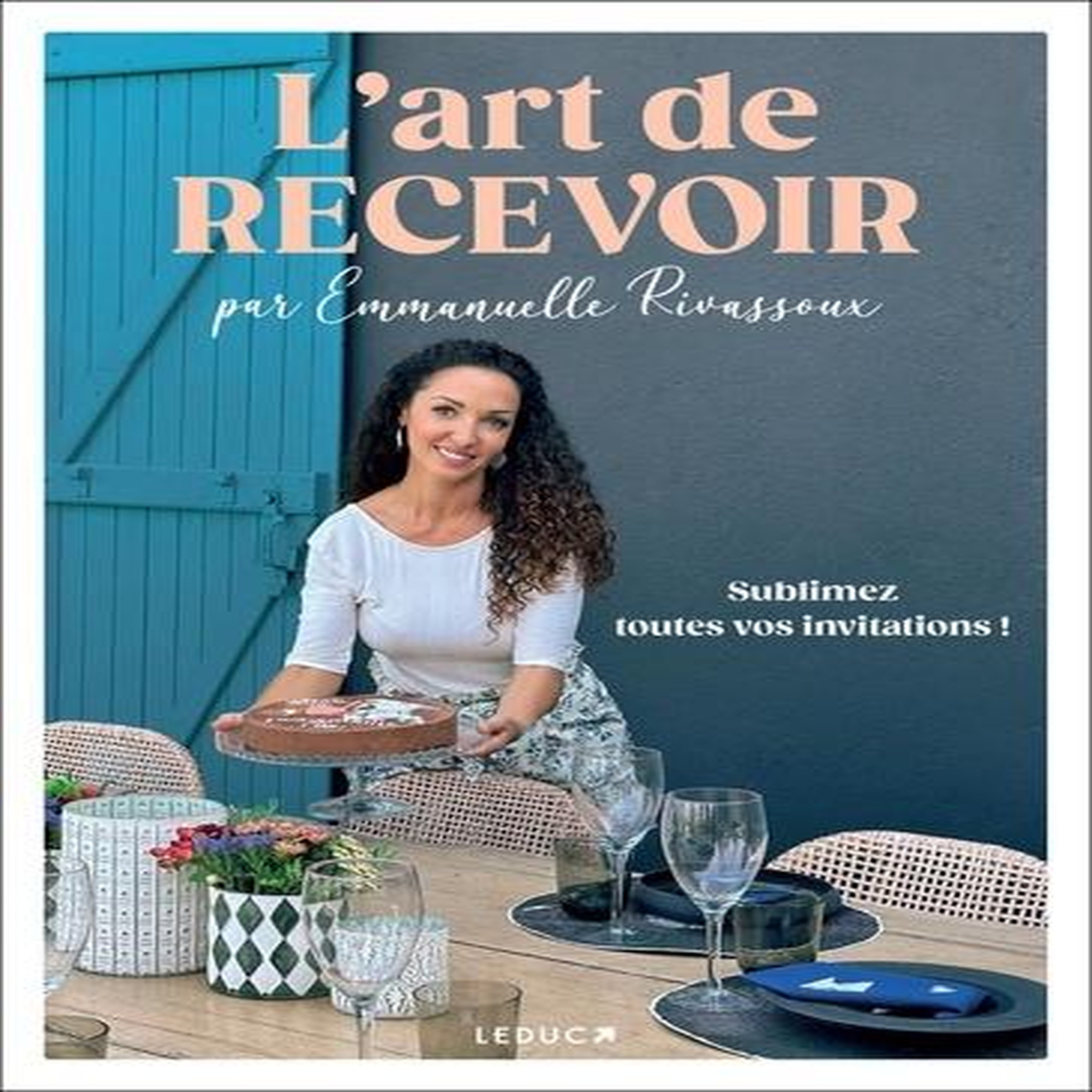L'ART DE RECEVOIR. SUBLIMEZ TOUTES VOS INVITATIONS !, Rivassoux Emmanuelle