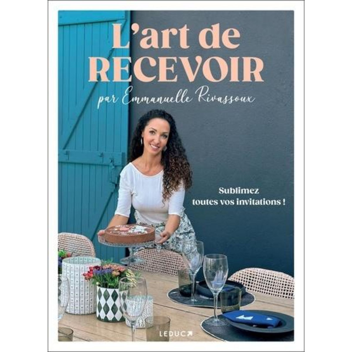 L'ART DE RECEVOIR. SUBLIMEZ TOUTES VOS INVITATIONS !, Rivassoux Emmanuelle