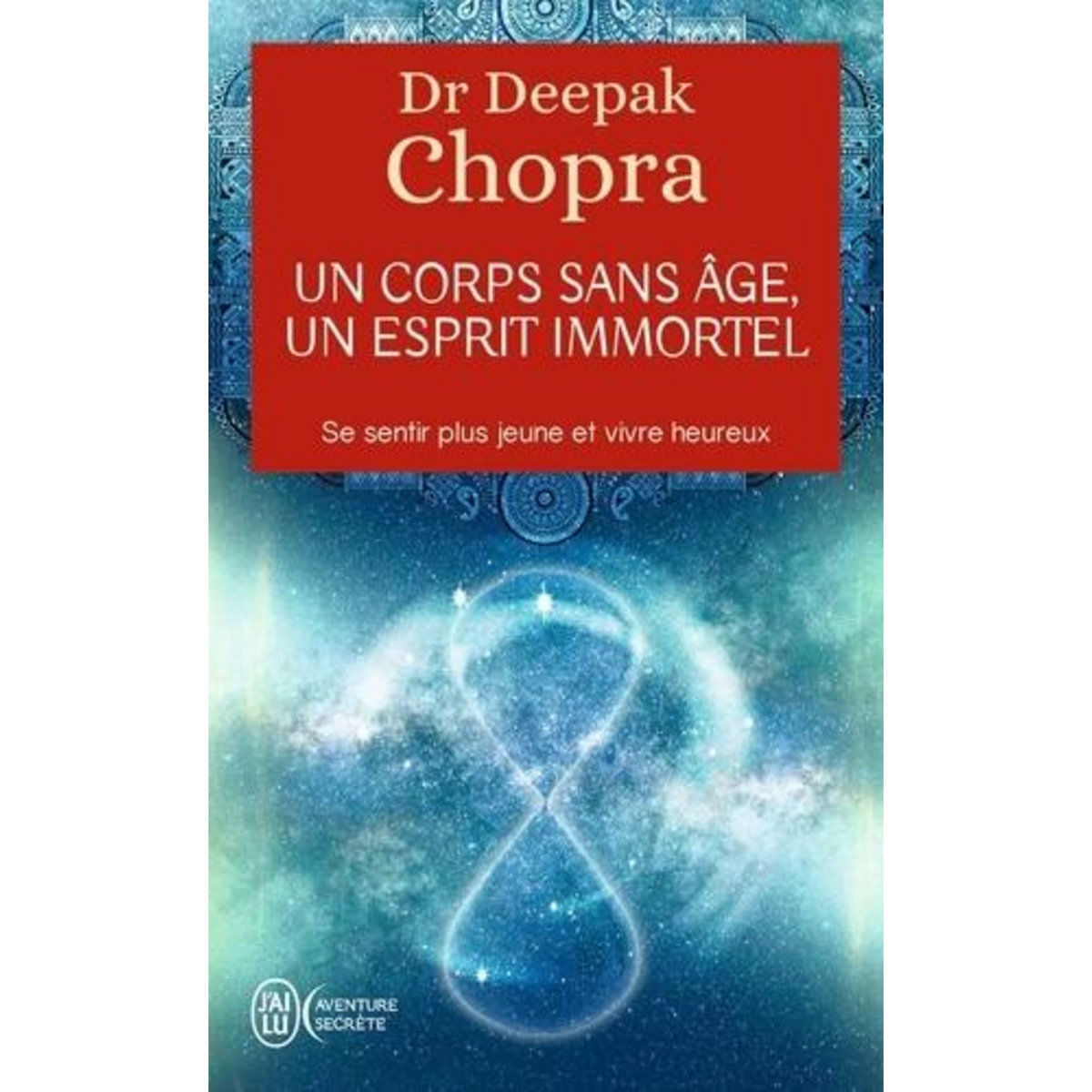 UN CORPS SANS AGE, UN ESPRIT IMMORTEL. A LA DECOUVERTE DU PAYS OU NUL N'EST VIEUX, Chopra Deepak
