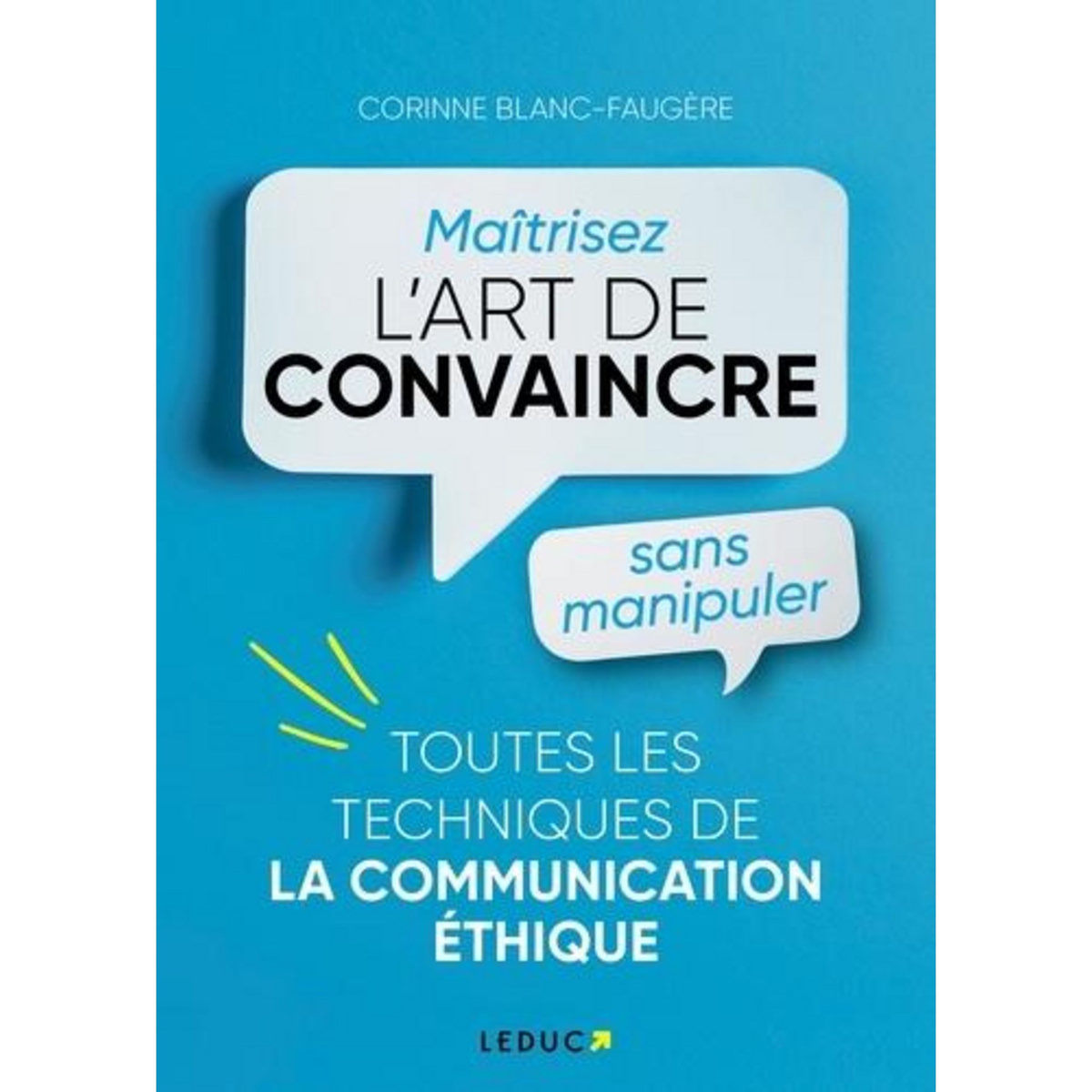 MAITRISER L'ART DE CONVAINCRE SANS MANIPULER. TOUTES LES TECHNIQUES DE LA COMMUNICATION ETHIQUE, Blanc-Faugère Corinne