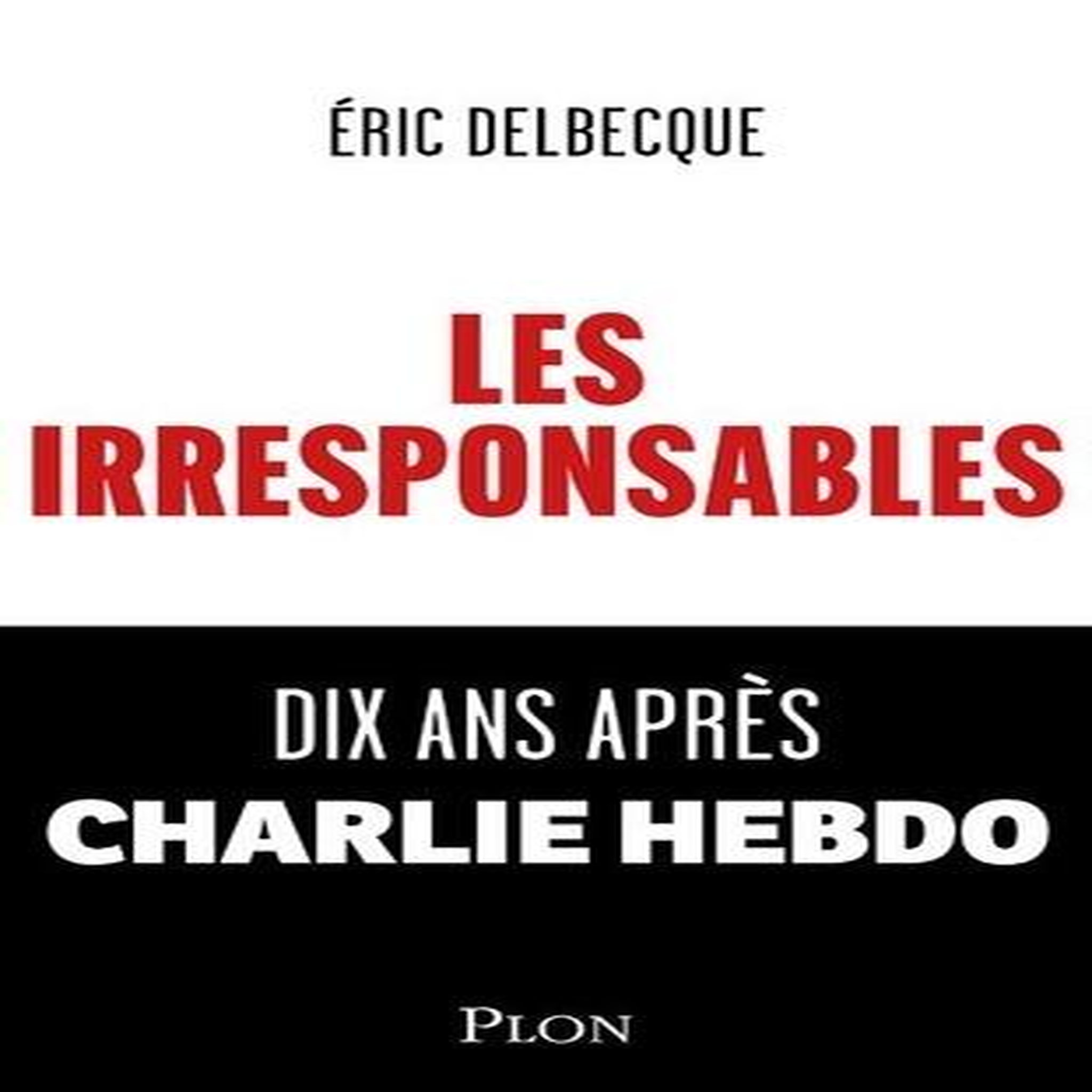 LES IRRESPONSABLES. DIX ANS APRES CHARLIE HEBDO, Delbecque Eric