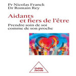 AIDANTS ET FIERS DE L'ETRE. PRENDRE SOIN DE SOI COMME DE SON PROCHE, Franck Nicolas
