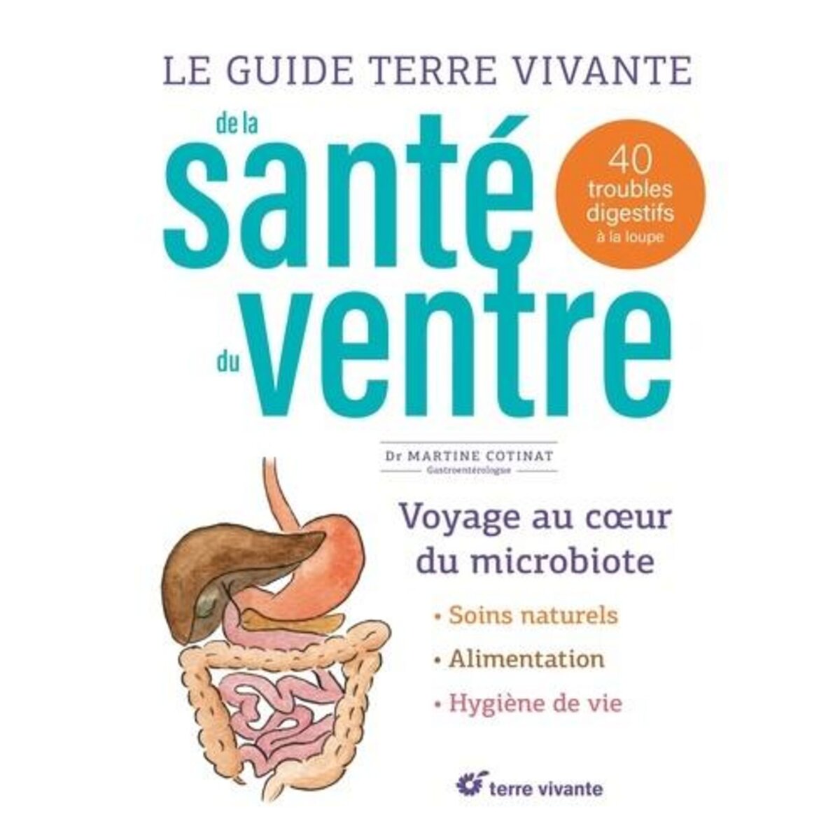 LE GUIDE TERRE VIVANTE DE LA SANTE DU VENTRE. 40 TROUBLES DIGESTIFS A LA LOUPE, Cotinat Martine