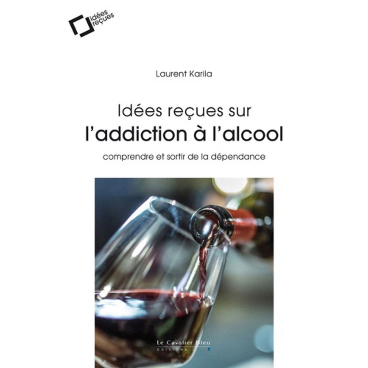  IDEES RECUES SUR L'ADDICTION A L'ALCOOL. COMPRENDRE ET SORTIR DE LA DEPENDANCE, 2E EDITION REVUE ET AUGMENTEE, Karila Laurent