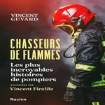 CHASSEURS DE FLAMMES. LES PLUS INCROYABLES HISTOIRES DE POMPIERS RACONTEES PAR VINCENT FIRELIFE, Guyard Vincent