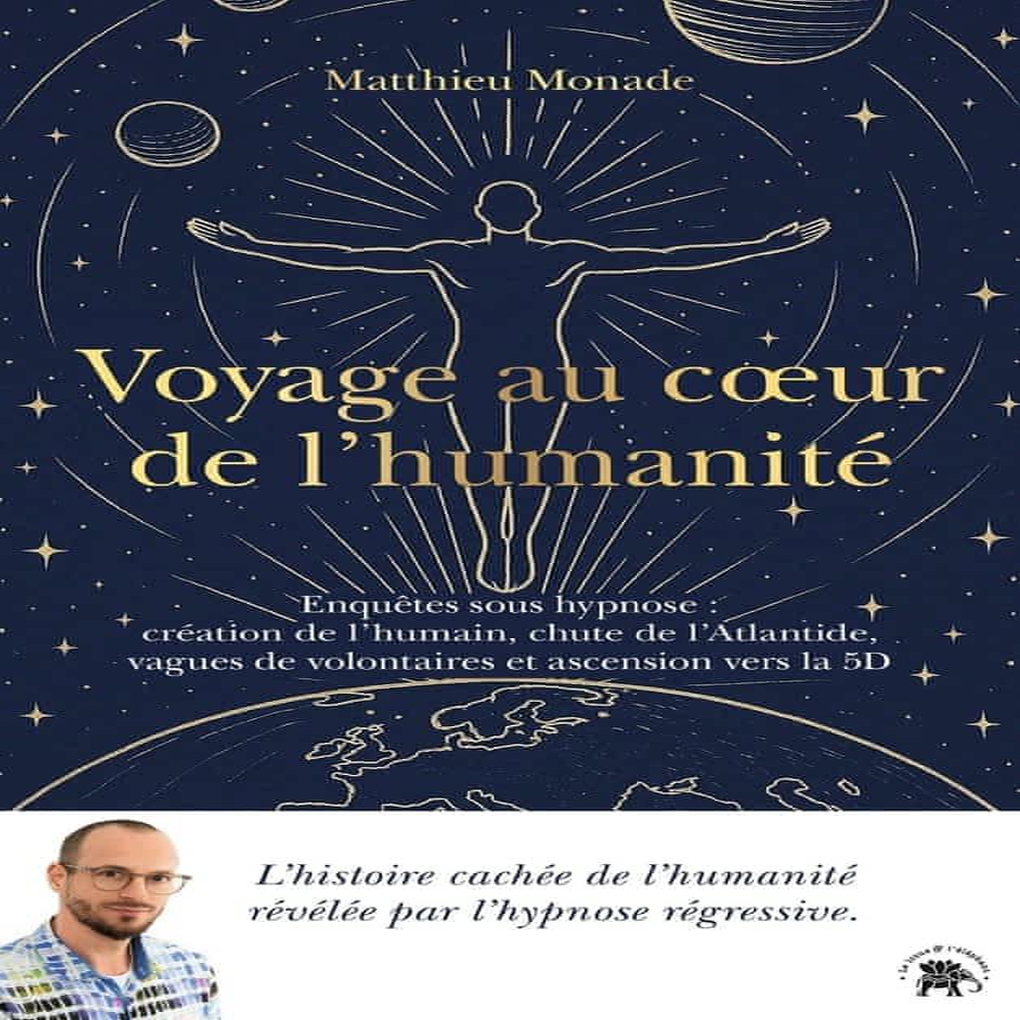 VOYAGE AU COEUR DE L'HUMANITE. ENQUETES SOUS HYPNOSE : CREATION DE L'HUMAIN, CHUTE DE L'ATLANTIDE, VAGUES DE VOLONTAIRES ET ASCENSION VERS LA 5D. L'HISTOIRE CACHEE DE L'HUMANITE, REVELEE PAR L'HYPNOSE REGRESSIVE, Monade Matthieu