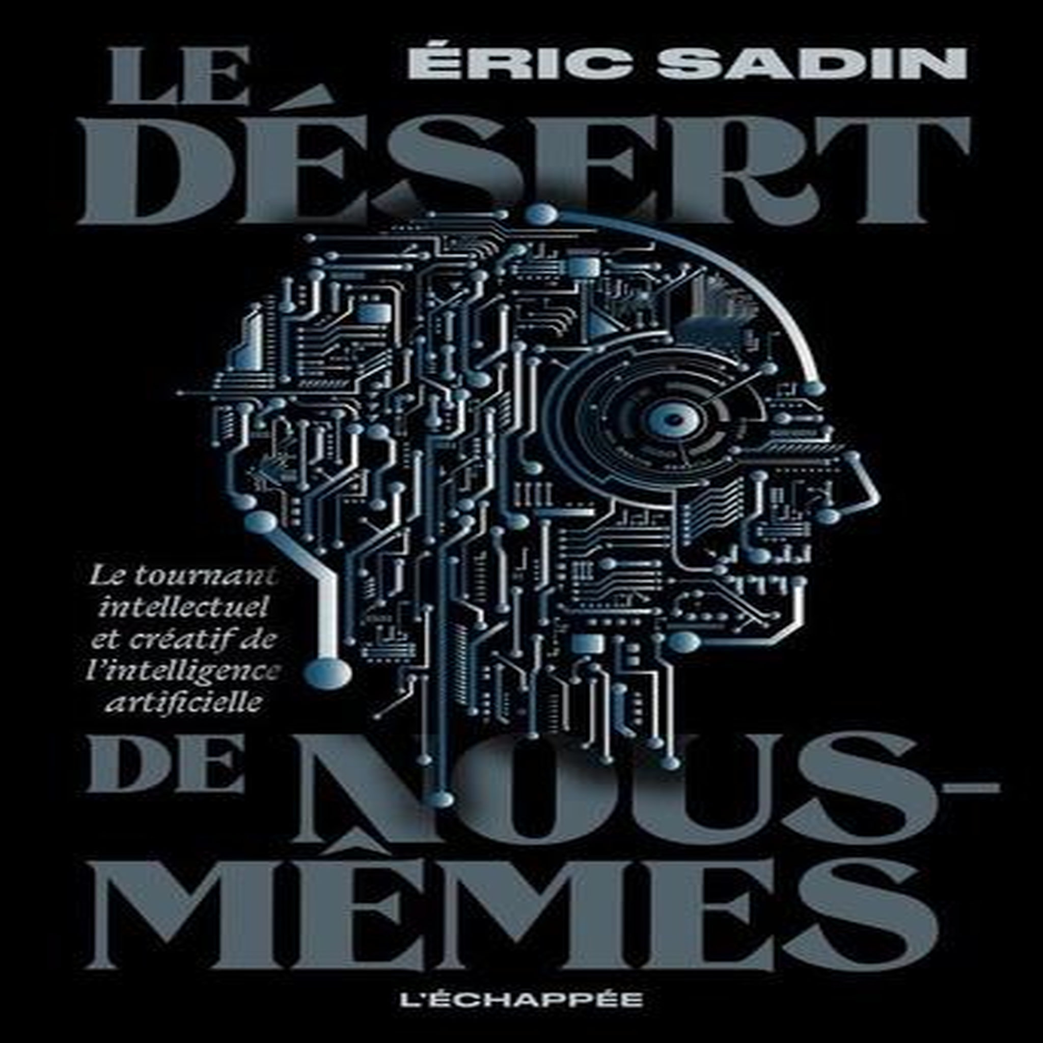 LE DESERT DE NOUS-MEMES. LE TOURNANT INTELLECTUEL ET CREATIF DE L'INTELLIGENCE ARTIFICIELLE, Sadin Eric