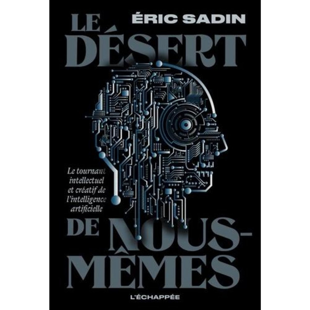 LE DESERT DE NOUS-MEMES. LE TOURNANT INTELLECTUEL ET CREATIF DE L'INTELLIGENCE ARTIFICIELLE, Sadin Eric