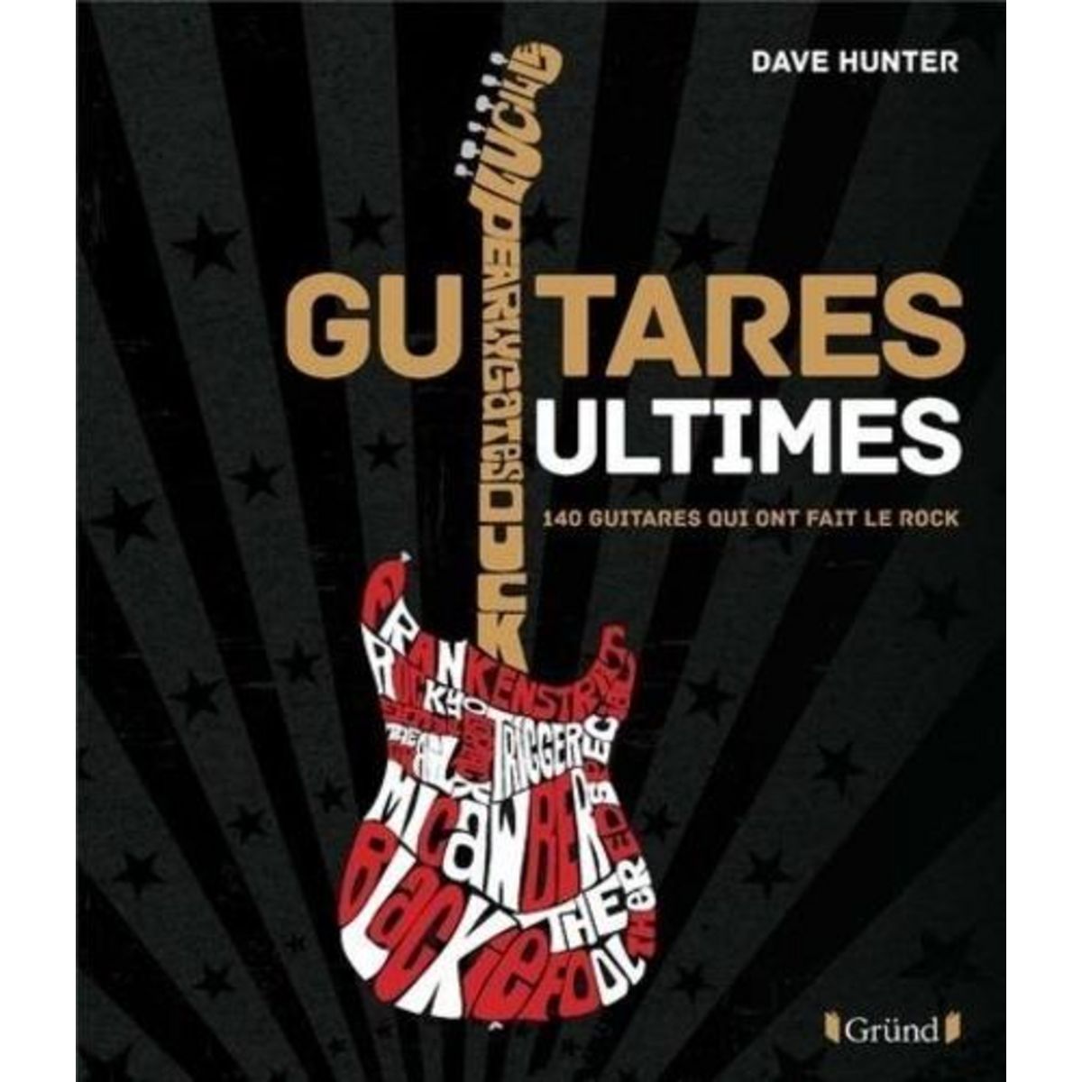GUITARES ULTIMES. 140 GUITARES QUI ONT FAIT LE ROCK, Hunter Dave