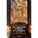 LES CHRETIENS D'ORIENT ET LA FRANCE, Marret Carine