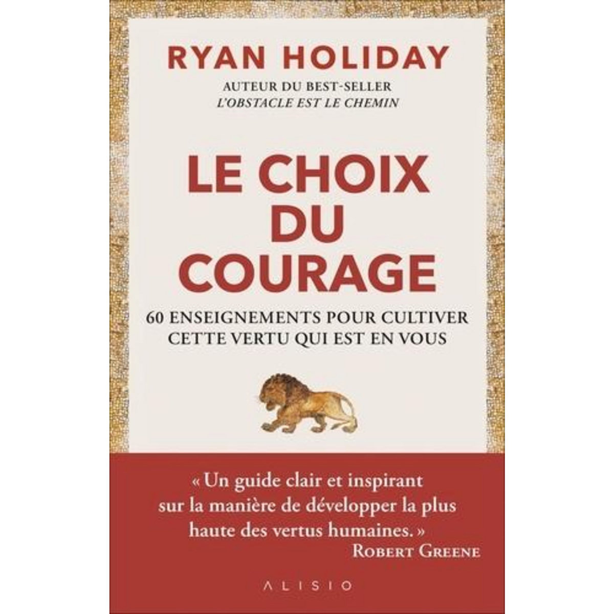 LE CHOIX DU COURAGE. 60 ENSEIGNEMENTS POUR CULTIVER CETTE VERTU QUI EST EN VOUS, Holiday Ryan
