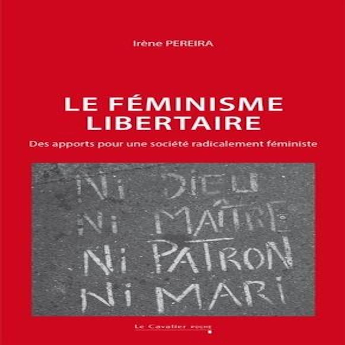LE FEMINISME LIBERTAIRE. DES APPORTS POUR UNE SOCIETE RADICALEMENT FEMINISTE, Pereira Irène