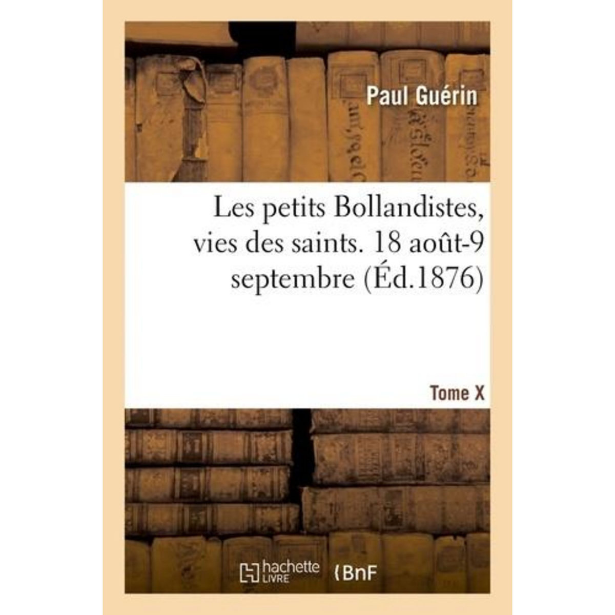 LES PETITS BOLLANDISTES, VIES DES SAINTS. 18 AOUT-9 SEPTEMBRE- TOME X, -