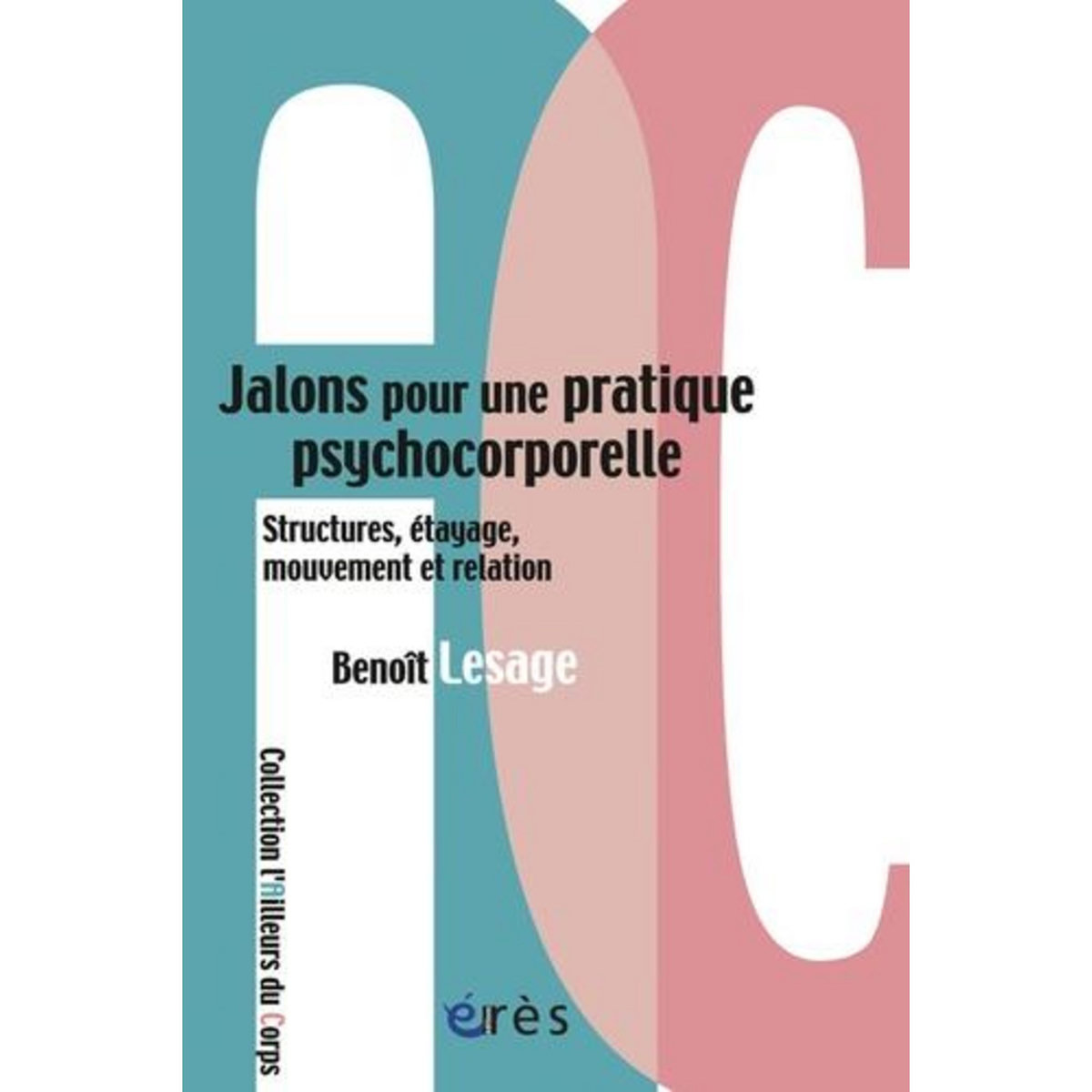JALONS POUR UNE PRATIQUE PSYCHOCORPORELLE. STRUCTURE, ETAYAGE, MOUVEMENT ET RELATION, Lesage Benoît