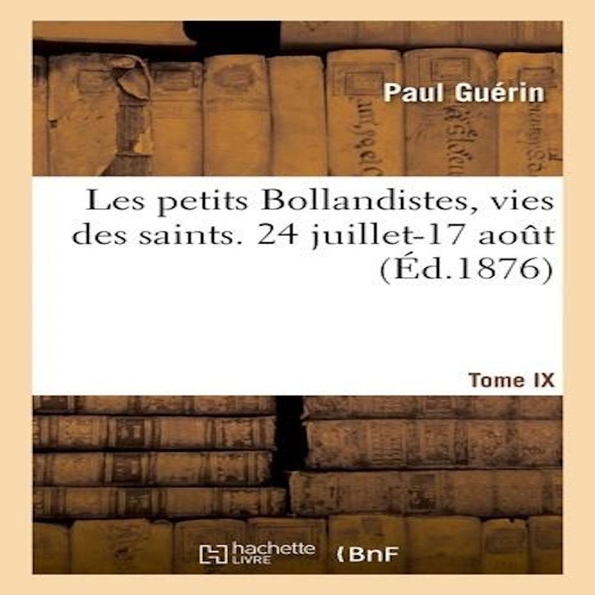 LES PETITS BOLLANDISTES, VIES DES SAINTS. 24 JUILLET-17 AOUT - TOME IX, -