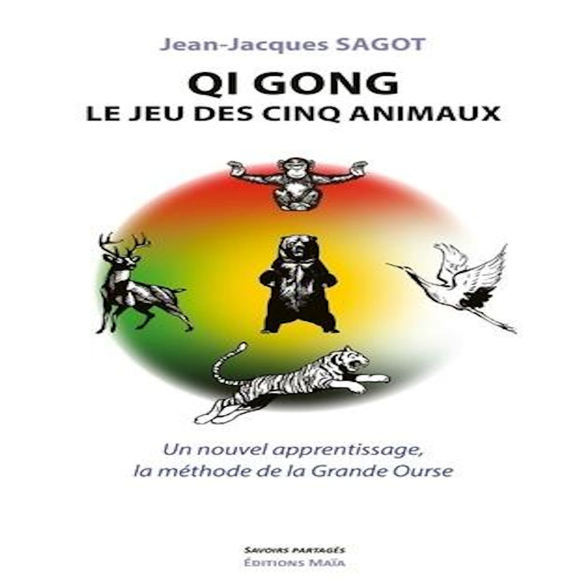 QI GONG, LE JEU DES CINQ ANIMAUX. UN NOUVEL APPRENTISSAGE, LA METHODE DE LA GRANDE OURSE, Sagot Jean-Jacques