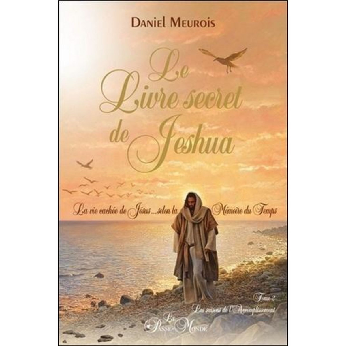 LE LIVRE SECRET DE JESHUA. LA VIE CACHEE DE JESUS SELON LA MEMOIRE DU TEMPS TOME 2, LES SAISONS DE L'ACCOMPLISSEMENT, Meurois Daniel