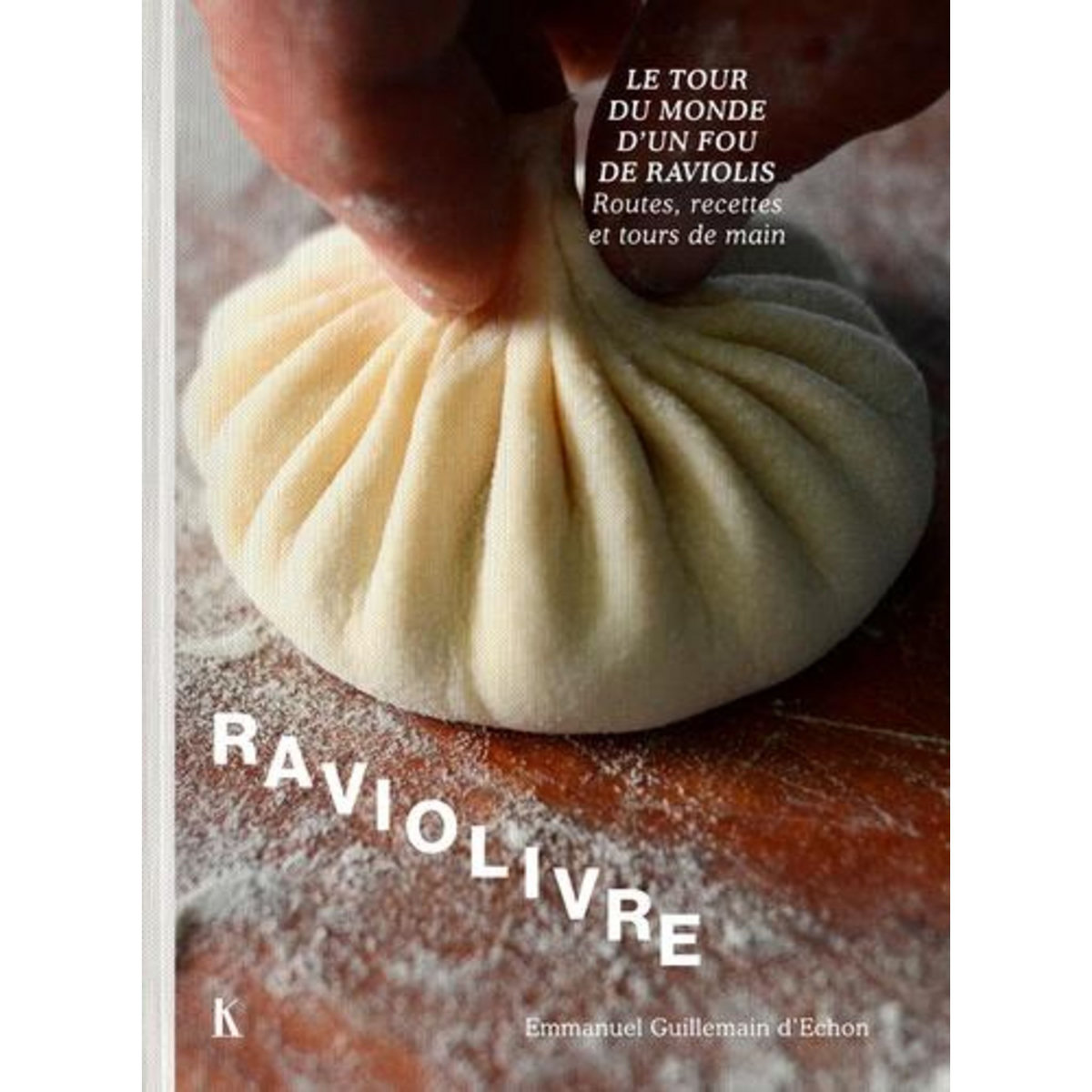 RAVIOLIVRE. LE TOUR DU MONDE FOU DU RAVIOLI - ROUTES, RECETTES ET TOURS DE MAIN, Guillemain d'Echon Emmanuel