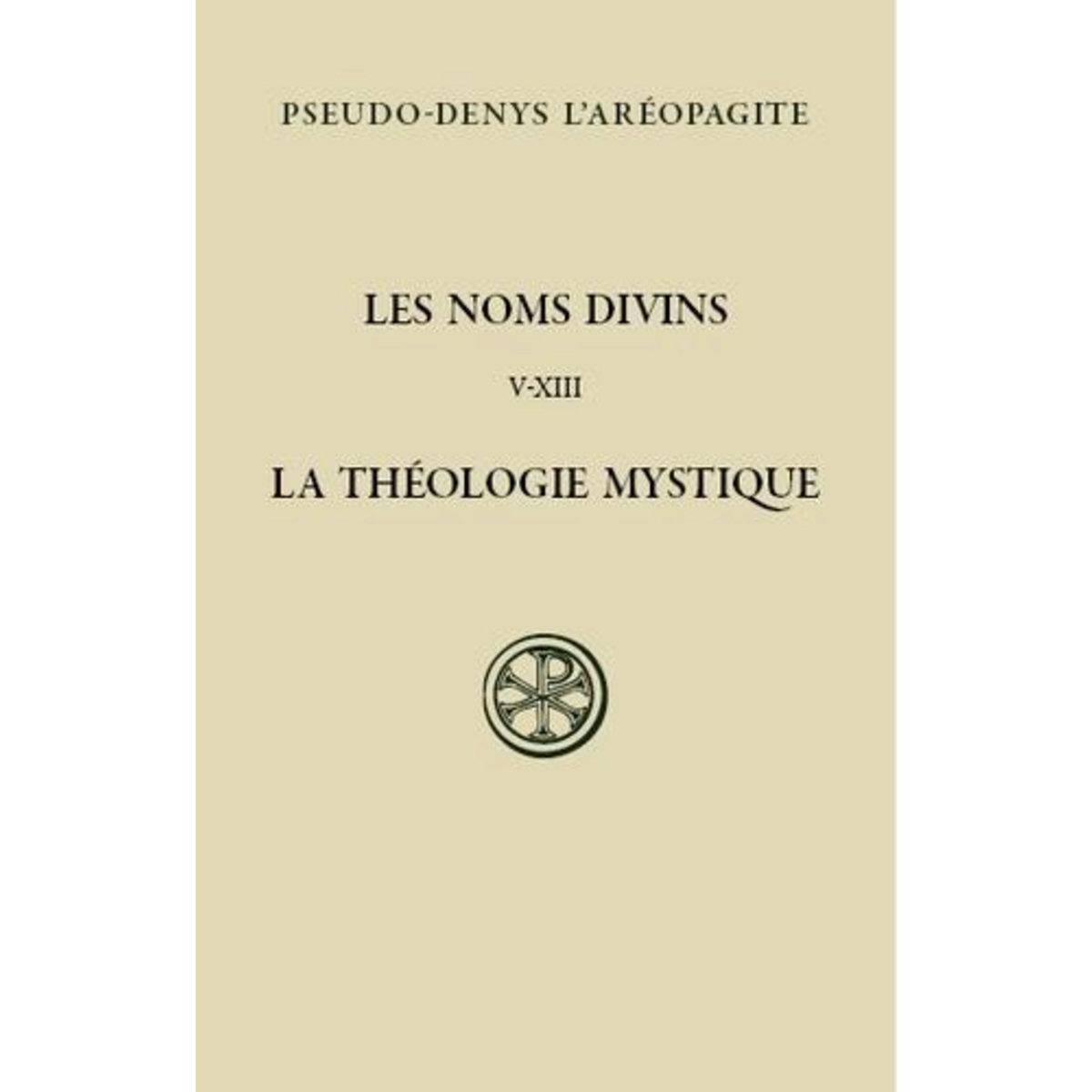 LES NOMS DIVINS (CHAPITRES V-XIII). LA THEOLOGIE MYSTIQUE, EDITION BILINGUE FRANCAIS-GREC ANCIEN, Pseudo-Denys l'Aréopagite