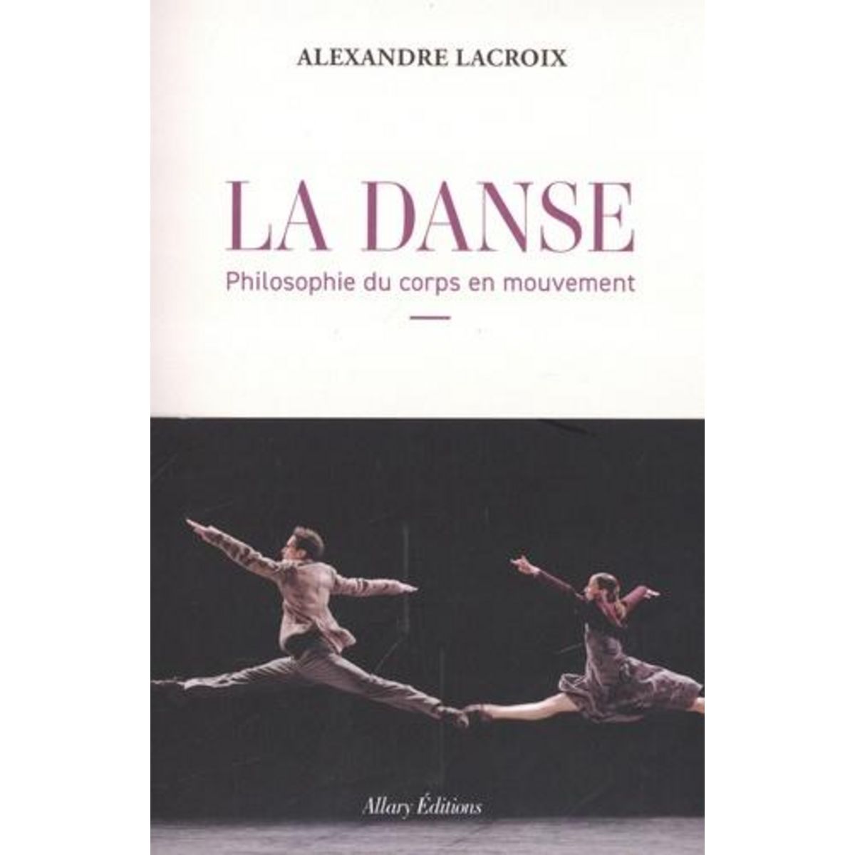 LA DANSE. PHILOSOPHIE DU CORPS EN MOUVEMENT, Lacroix Alexandre