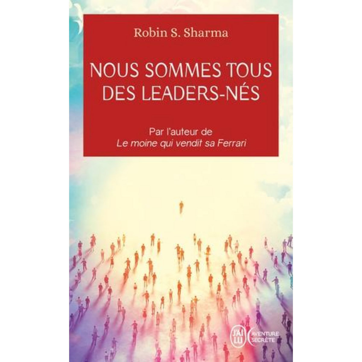 NOUS SOMMES TOUS DES LEADERS-NES. UNE FABLE MODERNE SUR LA VERITABLE REUSSITE EN AFFAIRE ET DANS LA VIE, Sharma Robin S.